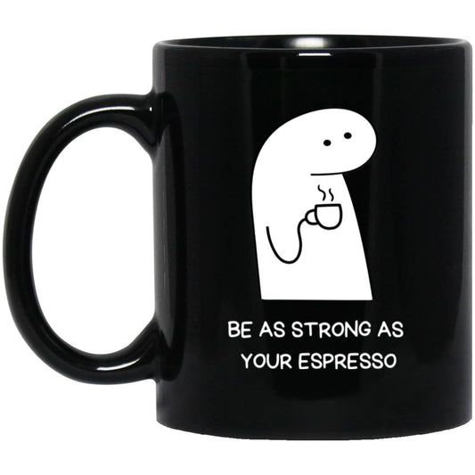 Be as Strong as Your Espresso Mug 11oz